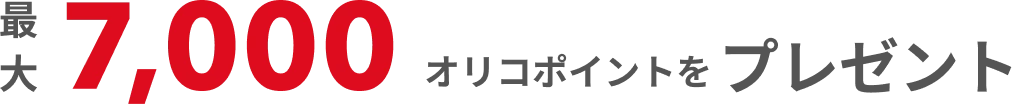 新規ご入会さま限定!最大7,000オリコポイントをプレゼント!